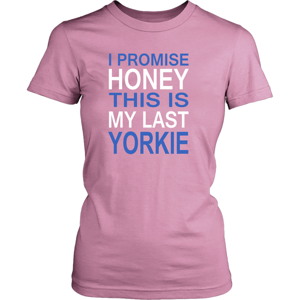 I Promise Honey This Is My Last Yorkie - Women T Shirts