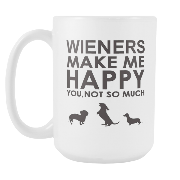 Wieners Make Me Happy  You, Not So Much 15 oz Mug