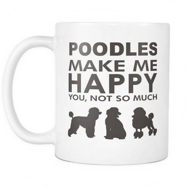 Poodles Make Me Happy - You, Not So Much - 11oz White Mug