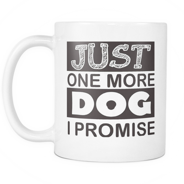 Just One More Dog I Promise - 11oz White Coffee Mug